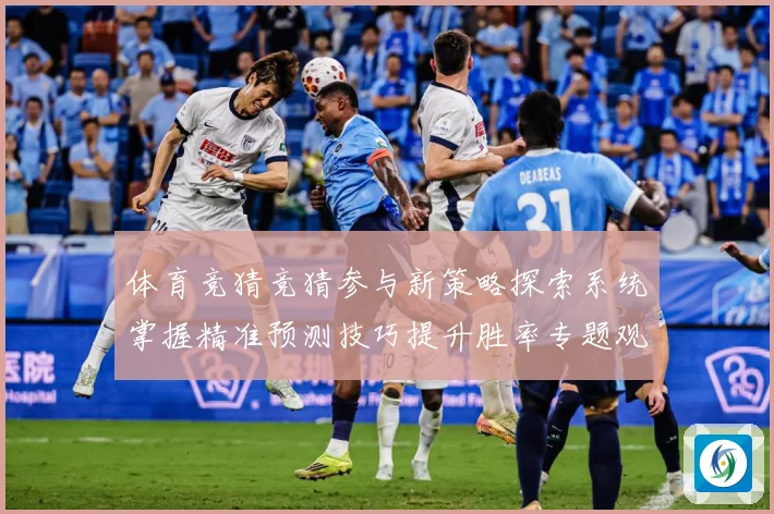 体育竞猜竞猜参与新策略探索系统掌握精准预测技巧提升胜率专题观察