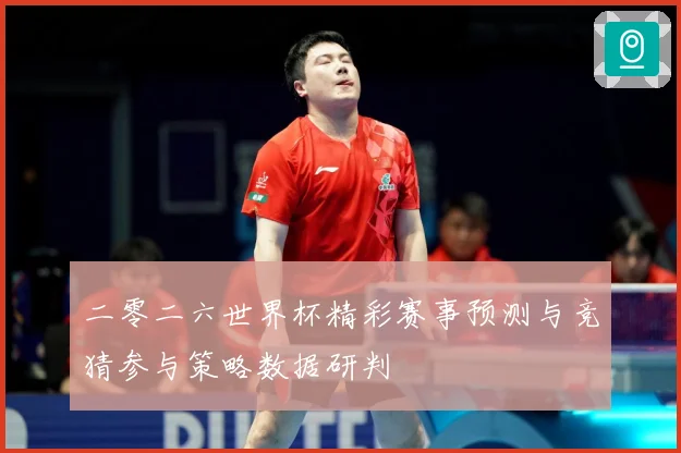二零二六世界杯精彩赛事预测与竞猜参与策略数据研判