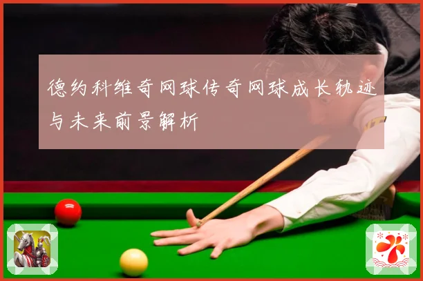 德约科维奇网球传奇网球成长轨迹与未来前景解析