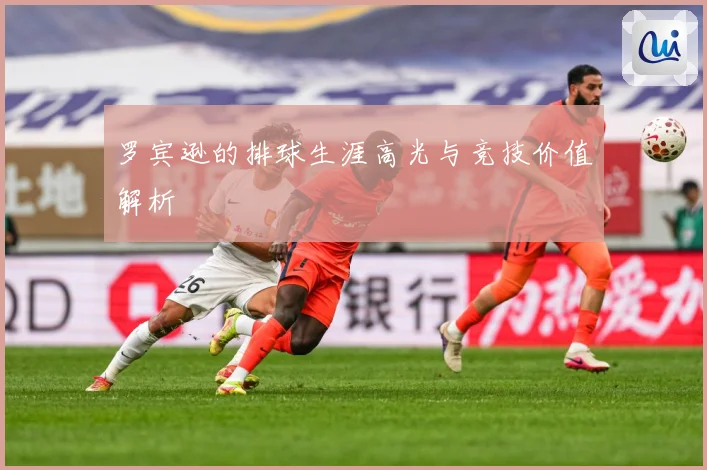 罗宾逊的排球生涯高光与竞技价值解析