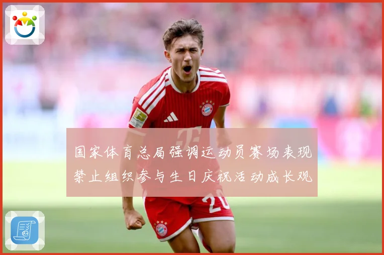 国家体育总局强调运动员赛场表现禁止组织参与生日庆祝活动成长观察