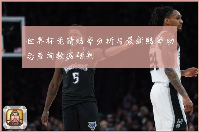 世界杯竞猜赔率分析与最新赔率动态查询数据研判