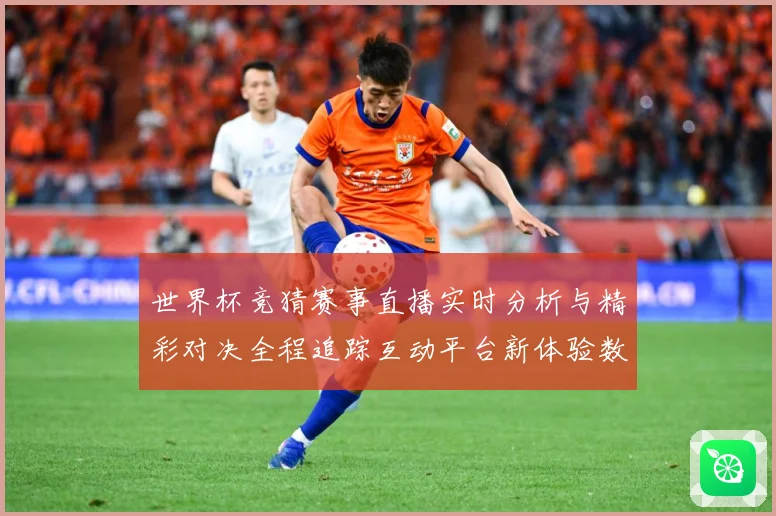 世界杯竞猜赛事直播实时分析与精彩对决全程追踪互动平台新体验数据研判