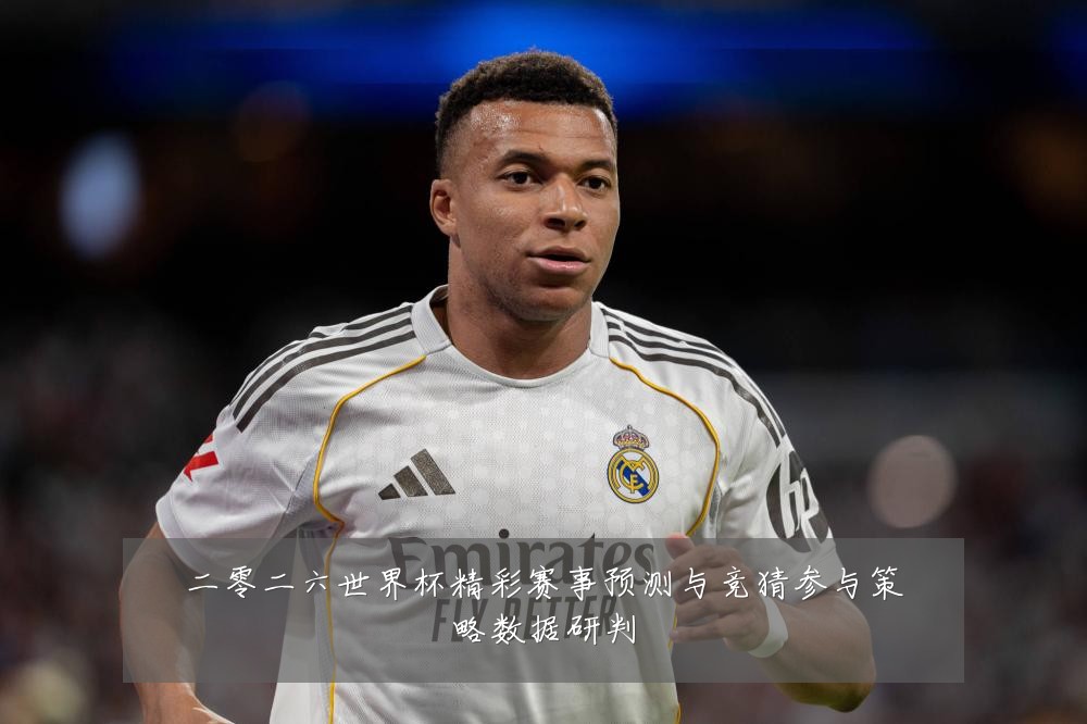 二零二六世界杯精彩赛事预测与竞猜参与策略数据研判