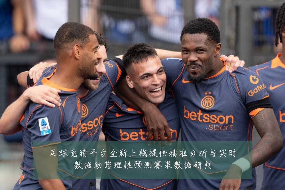 足球竞猜平台全新上线提供精准分析与实时数据助您理性预测赛果数据研判