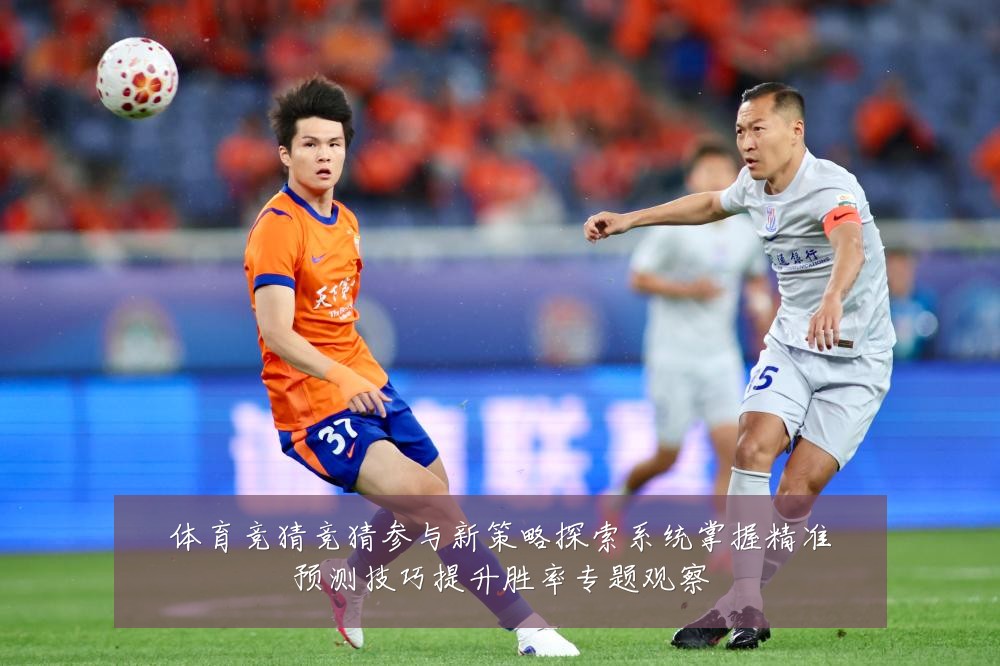 体育竞猜竞猜参与新策略探索系统掌握精准预测技巧提升胜率专题观察