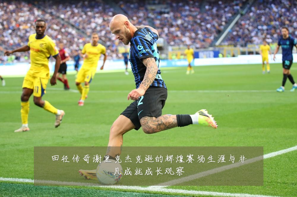 田径传奇谢里克杰克逊的辉煌赛场生涯与非凡成就成长观察