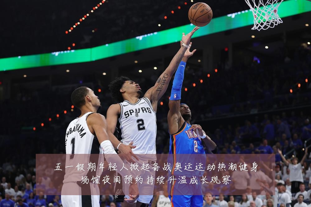五一假期年轻人掀起备战奥运运动热潮健身场馆夜间预约持续升温成长观察